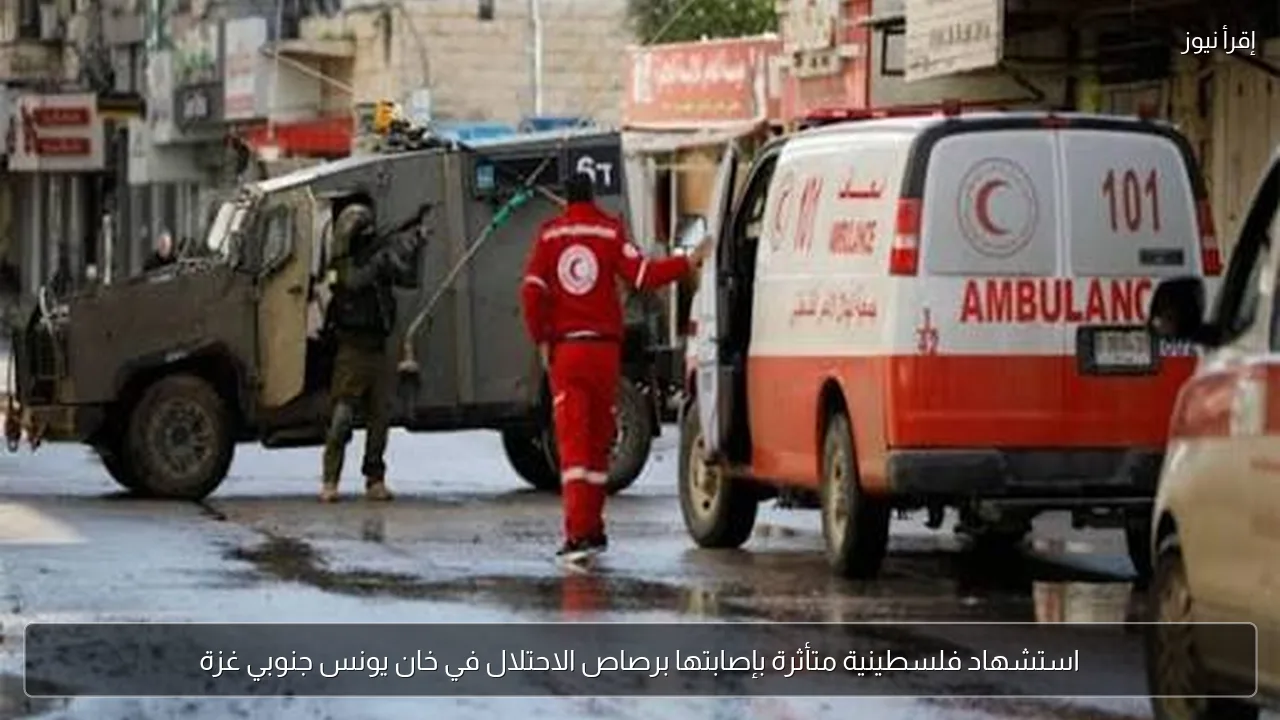 استشهاد فلسطينية متأثرة بإصابتها برصاص الاحتلال في خان يونس جنوبي غزة