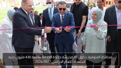 محافظ المنوفية: دخول 20 مدرسة جديدة الخدمة بتكلفة 438 مليون جنيه استعداداً للعام الدراسي 2026/2027