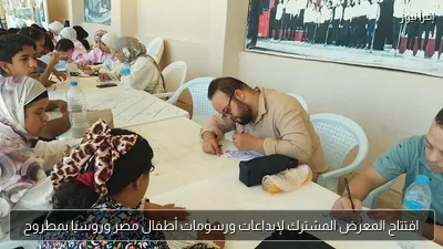 افتتاح المعرض المشترك لإبداعات ورسومات أطفال مصر وروسيا بمطروح