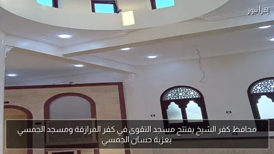 محافظ كفر الشيخ يفتتح مسجد التقوى في كفر المرازقة ومسجد الجمسي بعزبة حسان الجمسي