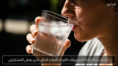 دراسة تربط زيادة المشروبات الباردة بامتلاء البطن لدى بعض المشاركين