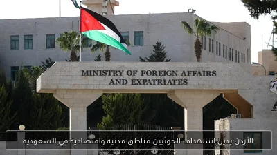 الأردن يدين استهداف الحوثيين مناطق مدنية واقتصادية في السعودية