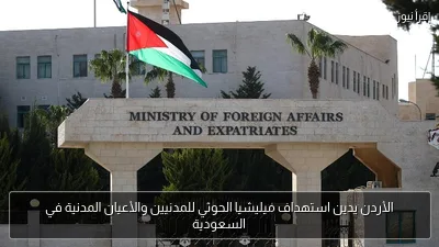 الأردن يدين استهداف ميليشيا الحوثي للمدنيين والأعيان المدنية في السعودية