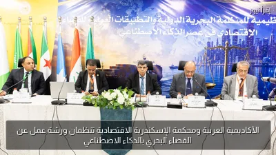 الأكاديمية العربية ومحكمة الإسكندرية الاقتصادية تنظمان ورشة عمل عن القضاء البحري بالذكاء الاصطناعي