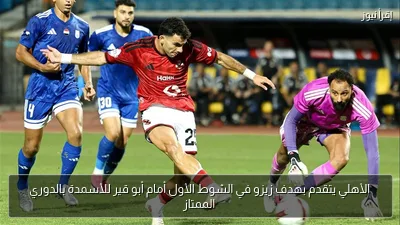 الأهلي يتقدم بهدف زيزو في الشوط الأول أمام أبو قير للأسمدة بالدوري الممتاز