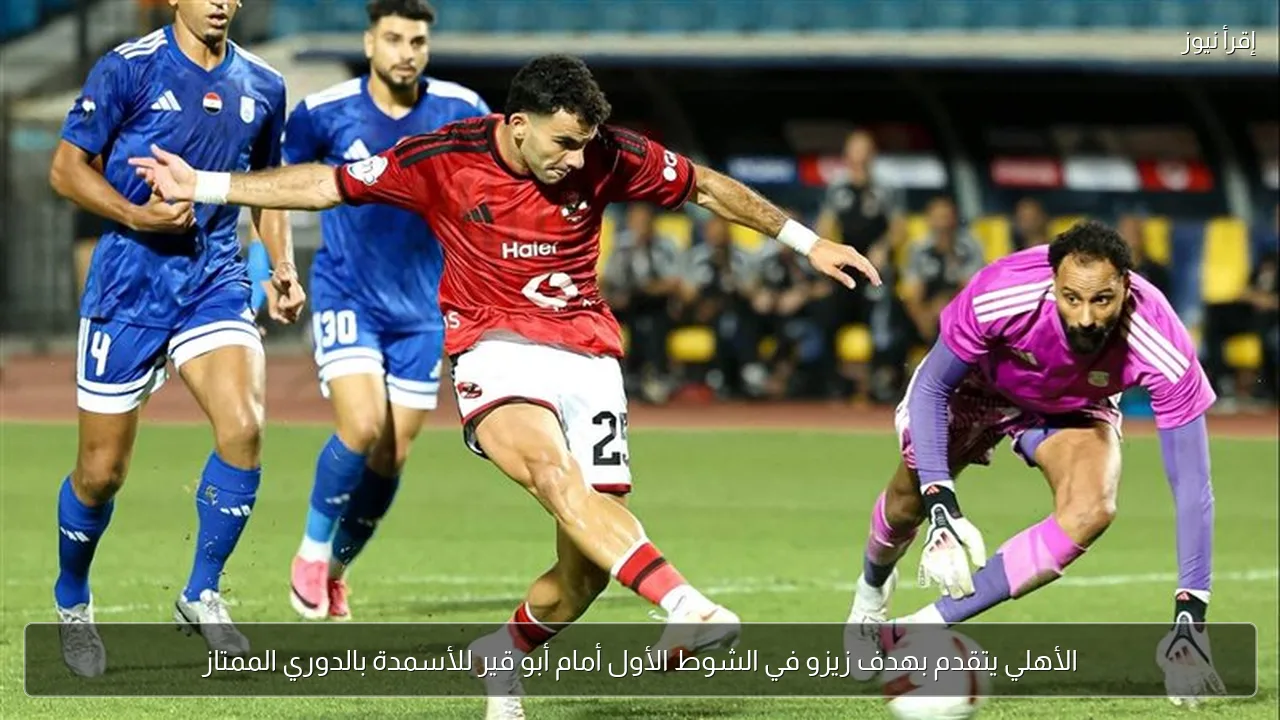 الأهلي يتقدم بهدف زيزو في الشوط الأول أمام أبو قير للأسمدة بالدوري الممتاز