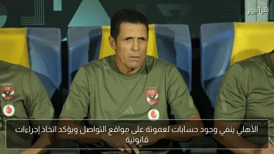 الأهلي ينفي وجود حسابات لعموتة على مواقع التواصل ويؤكد اتخاذ إجراءات قانونية
