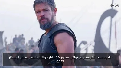 «الأوديسة» لكريستوفر نولان يتجاوز 1.6 مليار دولار ويتصدر سباق أوسكار 2027