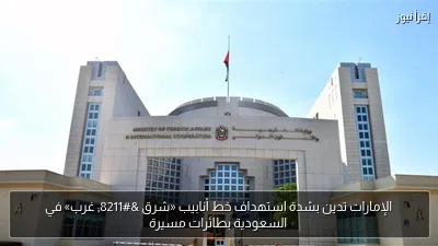الإمارات تدين بشدة استهداف خط أنابيب «شرق – غرب» في السعودية بطائرات مسيرة