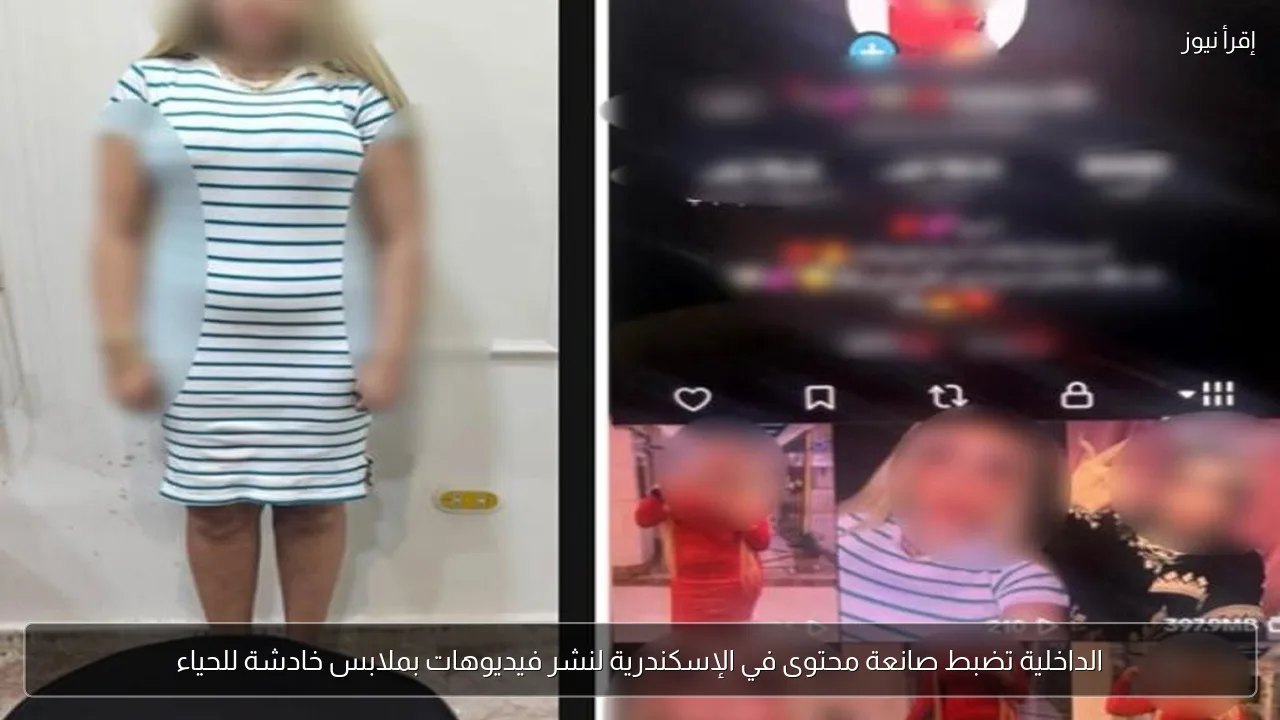 الداخلية تضبط صانعة محتوى في الإسكندرية لنشر فيديوهات بملابس خادشة للحياء