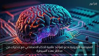 المفوضية الأوروبية تدعو لقواعد عالمية للذكاء الاصطناعي مع تحذيرات من مخاطر تهدد السيطرة