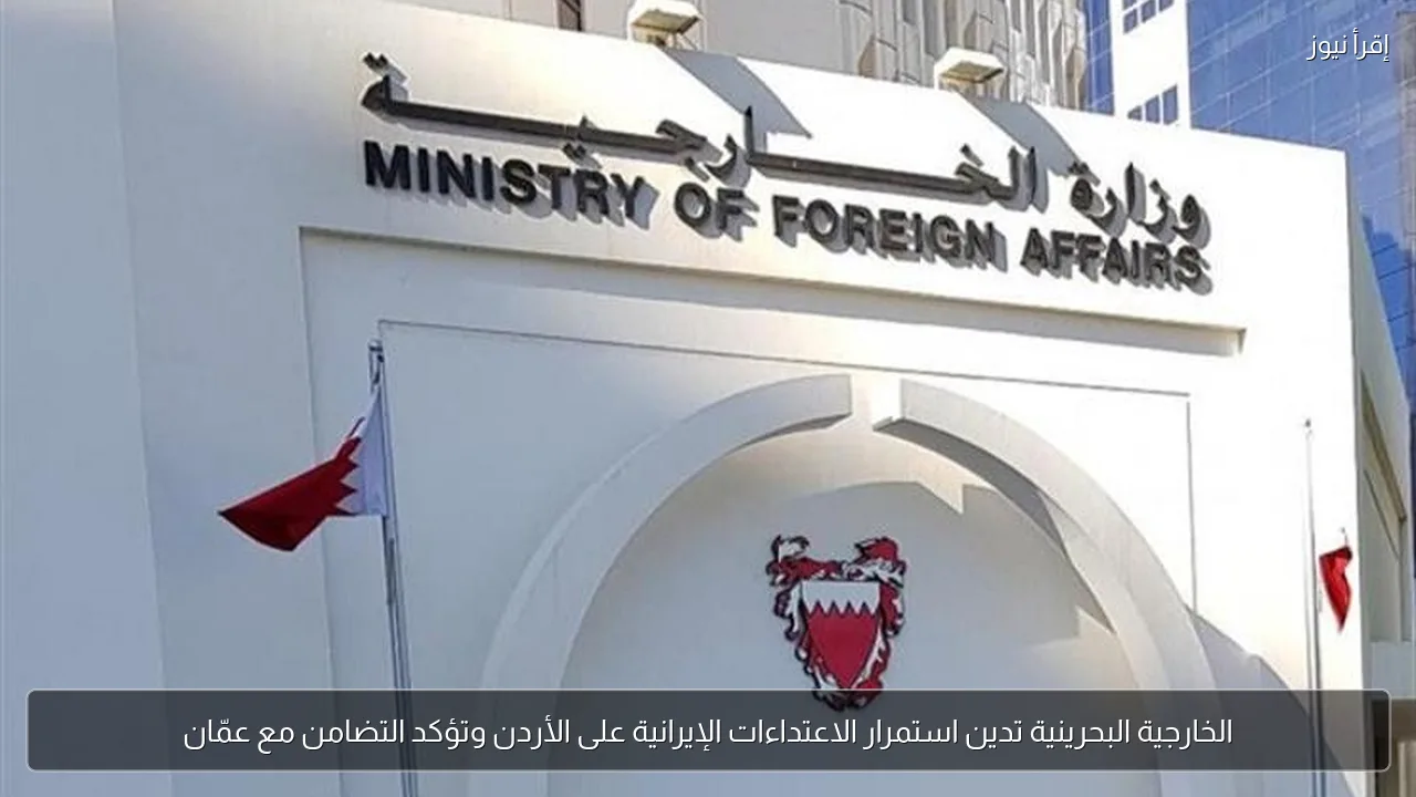 الخارجية البحرينية تدين استمرار الاعتداءات الإيرانية على الأردن وتؤكد التضامن مع عمّان