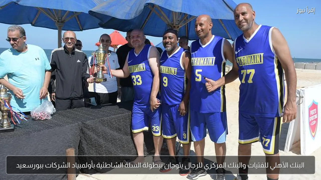 البنك الأهلي للفتيات والبنك المركزي للرجال يتوجان ببطولة السلة الشاطئية بأولمبياد الشركات ببورسعيد