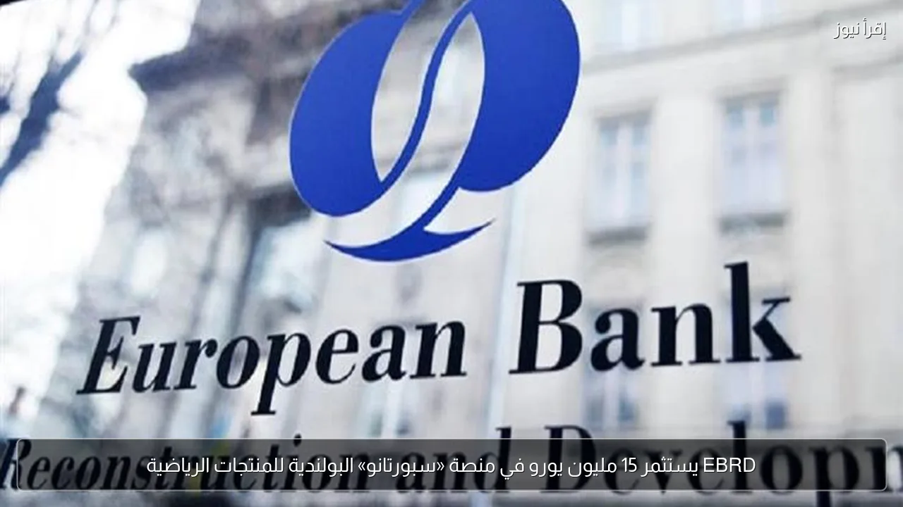 EBRD يستثمر 15 مليون يورو في منصة «سبورتانو» البولندية للمنتجات الرياضية