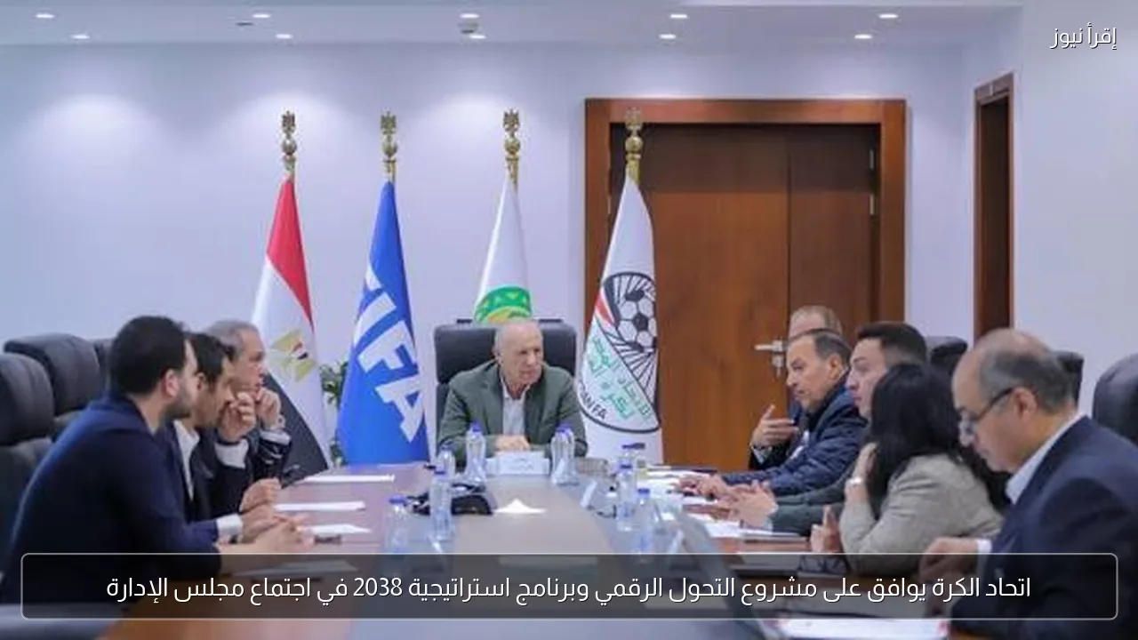 اتحاد الكرة يوافق على مشروع التحول الرقمي وبرنامج استراتيجية 2038 في اجتماع مجلس الإدارة