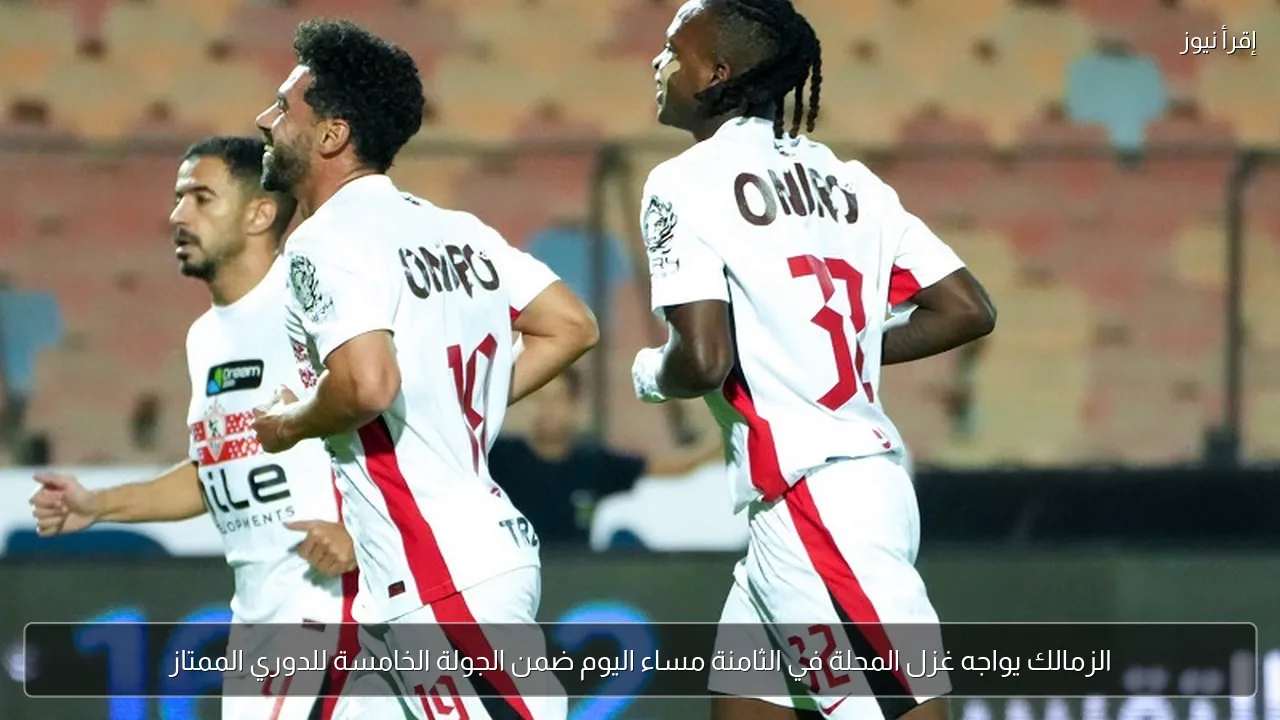 الزمالك يواجه غزل المحلة في الثامنة مساء اليوم ضمن الجولة الخامسة للدوري الممتاز