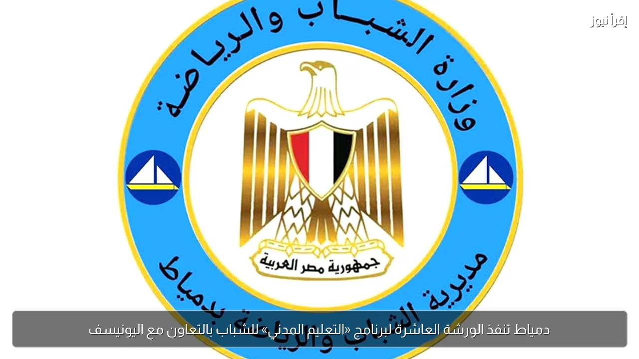 دمياط تنفذ الورشة العاشرة لبرنامج «التعليم المدني» للشباب بالتعاون مع اليونيسف
