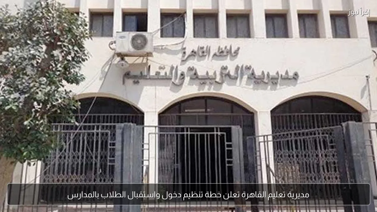 مديرية تعليم القاهرة تعلن خطة تنظيم دخول واستقبال الطلاب بالمدارس