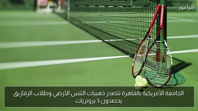 الجامعة الأمريكية بالقاهرة تتصدر ذهبيات التنس الأرضي وطلاب الزقازيق يحصدون 3 برونزيات