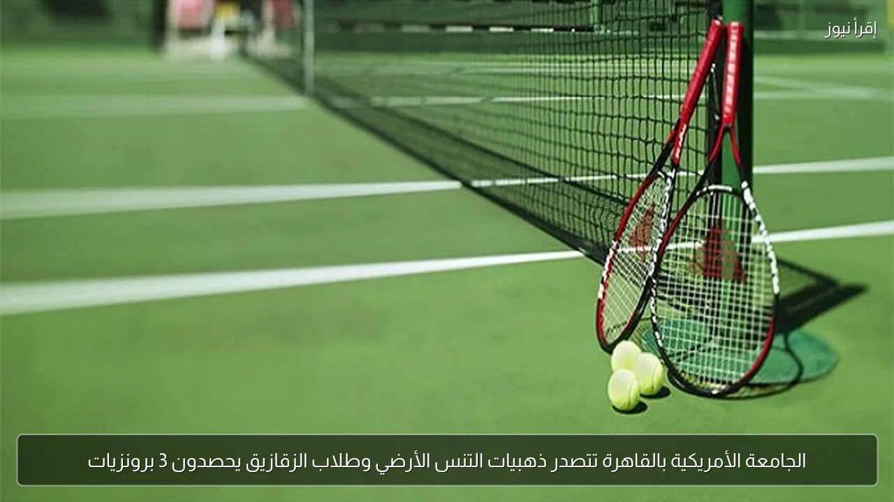 الجامعة الأمريكية بالقاهرة تتصدر ذهبيات التنس الأرضي وطلاب الزقازيق يحصدون 3 برونزيات