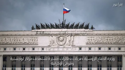 وزارة الدفاع الروسية: ضربات بطائرات مسيّرة تستهدف مراكز لوجستية وموانئ أوكرانية