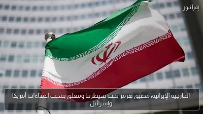 الخارجية الإيرانية: مضيق هرمز تحت سيطرتنا ومغلق بسبب اعتداءات أمريكا وإسرائيل