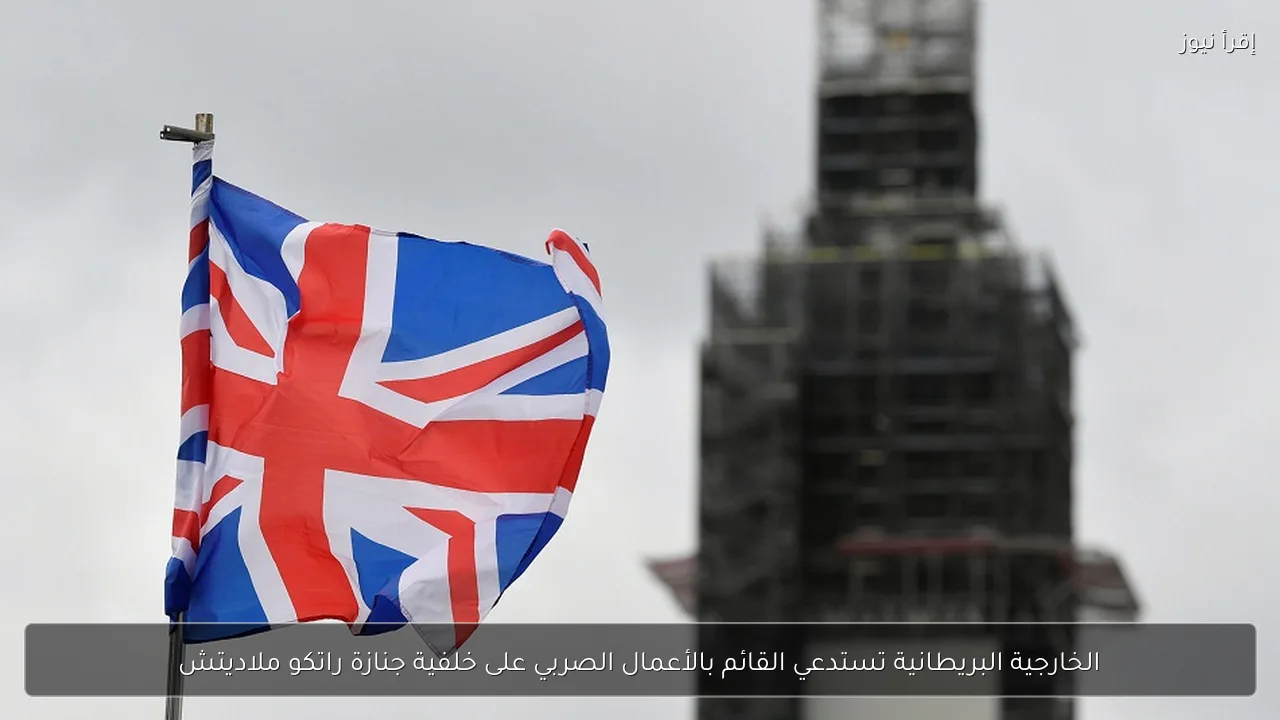 الخارجية البريطانية تستدعي القائم بالأعمال الصربي على خلفية جنازة راتكو ملاديتش