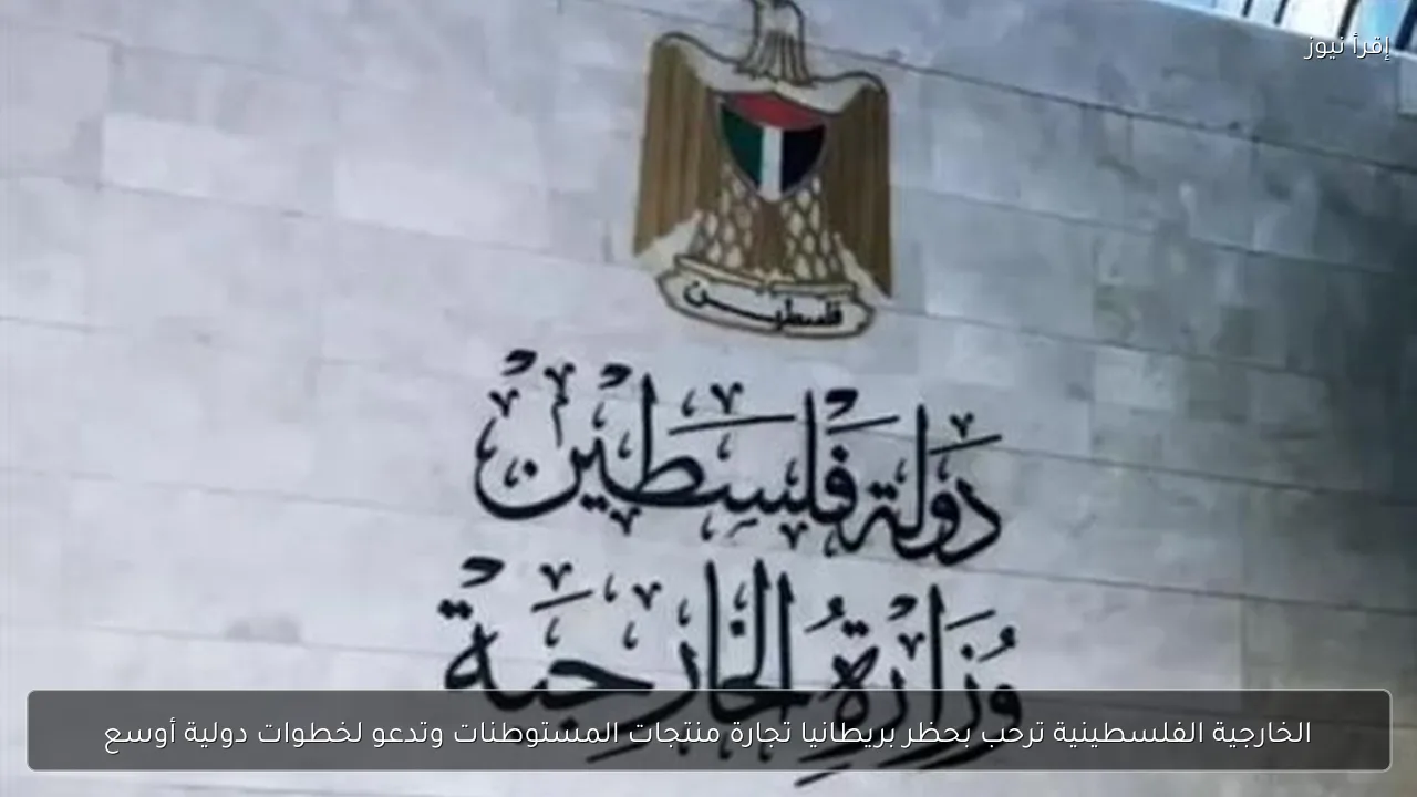 الخارجية الفلسطينية ترحب بحظر بريطانيا تجارة منتجات المستوطنات وتدعو لخطوات دولية أوسع