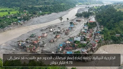 الخارجية النيبالية: تكلفة إعادة إعمار فيضانات الحدود مع «التبت» قد تصل إلى 4.78 مليار دولار