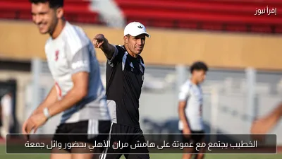 الخطيب يجتمع مع عموتة على هامش مران الأهلي بحضور وائل جمعة