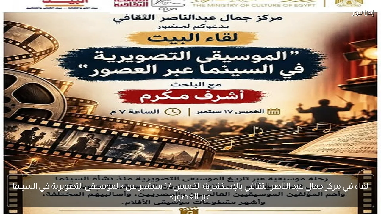 لقاء في مركز جمال عبد الناصر الثقافي بالإسكندرية الخميس 17 سبتمبر عن «الموسيقى التصويرية في السينما عبر العصور»