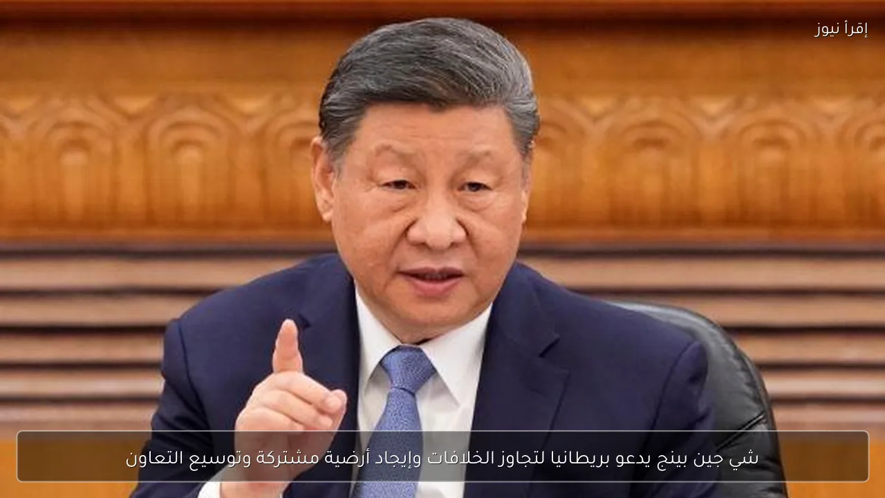 شي جين بينج يدعو بريطانيا لتجاوز الخلافات وإيجاد أرضية مشتركة وتوسيع التعاون