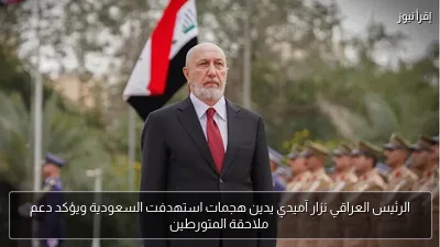 الرئيس العراقي نزار آميدي يدين هجمات استهدفت السعودية ويؤكد دعم ملاحقة المتورطين