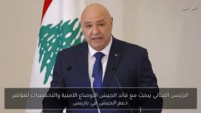 الرئيس اللبناني يبحث مع قائد الجيش الأوضاع الأمنية والتحضيرات لمؤتمر دعم الجيش في باريس
