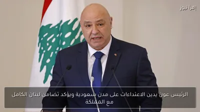 الرئيس عون يدين الاعتداءات على مدن سعودية ويؤكد تضامن لبنان الكامل مع المملكة