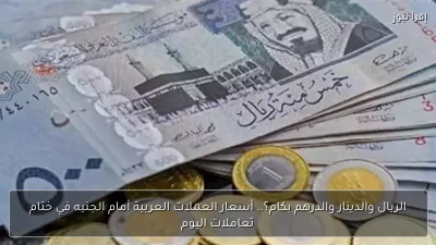 الريال والدينار والدرهم بكام؟.. أسعار العملات العربية أمام الجنيه في ختام تعاملات اليوم