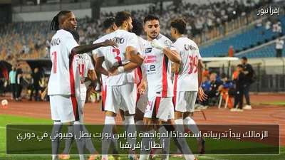 الزمالك يبدأ تدريباته استعدادًا لمواجهة إيه إس بورت بطل جيبوتي في دوري أبطال إفريقيا
