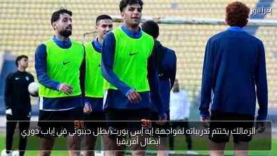 الزمالك يختتم تدريباته لمواجهة إيه إس بورت بطل جيبوتي في إياب دوري أبطال أفريقيا