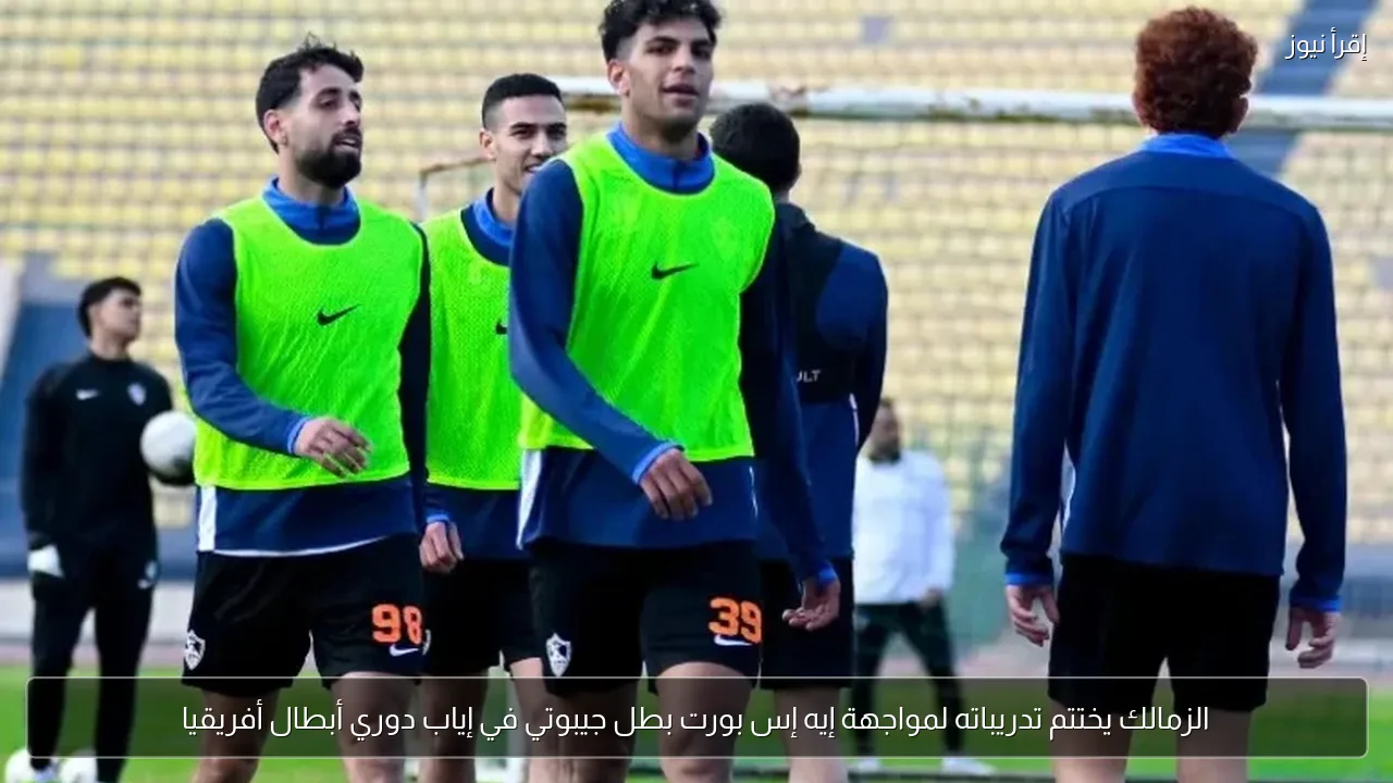 الزمالك يختتم تدريباته لمواجهة إيه إس بورت بطل جيبوتي في إياب دوري أبطال أفريقيا