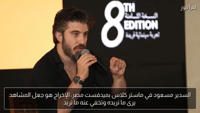 السدير مسعود في ماستر كلاس بميدفست مصر: الإخراج هو جعل المشاهد يرى ما تريده وتخفي عنه ما تريد