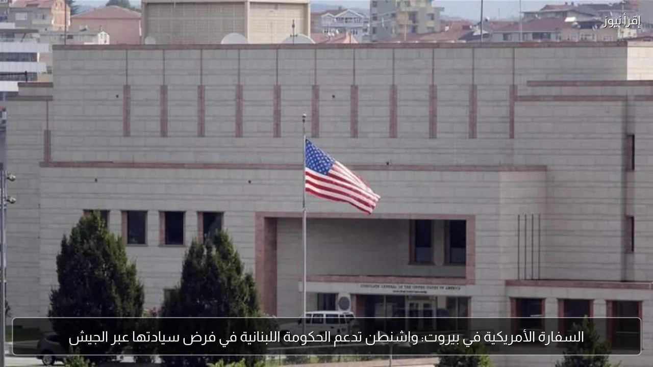 السفارة الأمريكية في بيروت: واشنطن تدعم الحكومة اللبنانية في فرض سيادتها عبر الجيش