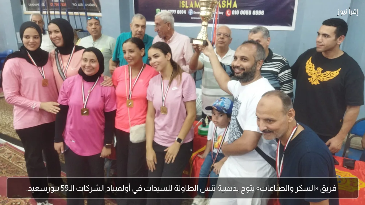 فريق «السكر والصناعات» يتوج بذهبية تنس الطاولة للسيدات في أولمبياد الشركات الـ59 ببورسعيد