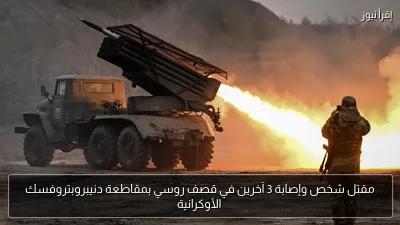 مقتل شخص وإصابة 3 آخرين في قصف روسي بمقاطعة دنيبروبتروفسك الأوكرانية
