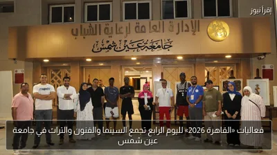 فعاليات «القاهرة 2026» لليوم الرابع تجمع السينما والفنون والتراث في جامعة عين شمس