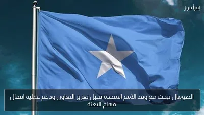 الصومال تبحث مع وفد الأمم المتحدة سبل تعزيز التعاون ودعم عملية انتقال مهام البعثة