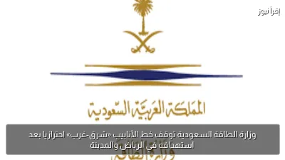وزارة الطاقة السعودية توقف خط الأنابيب «شرق-غرب» احترازيا بعد استهدافه في الرياض والمدينة
