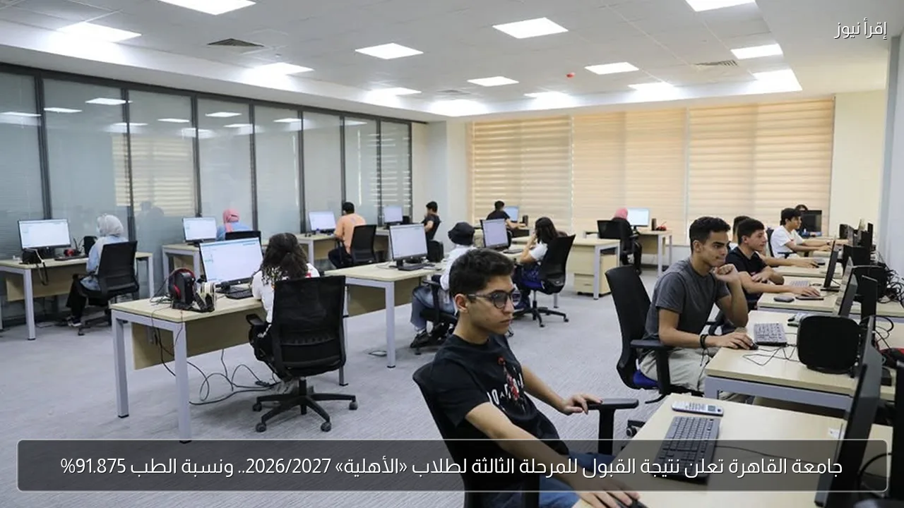 جامعة القاهرة تعلن نتيجة القبول للمرحلة الثالثة لطلاب «الأهلية» 2026/2027.. ونسبة الطب 91.875%