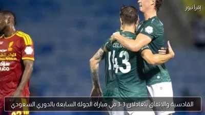 القادسية والاتفاق يتعادلان 3-3 في مباراة الجولة السابعة بالدوري السعودي