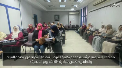 محافظ الشرقية ورئيسة وحدة تكافؤ الفرص ينظمان ندوة عن «صحة المرأة والطفل» ضمن مبادرة «الألف يوم الذهبية»
