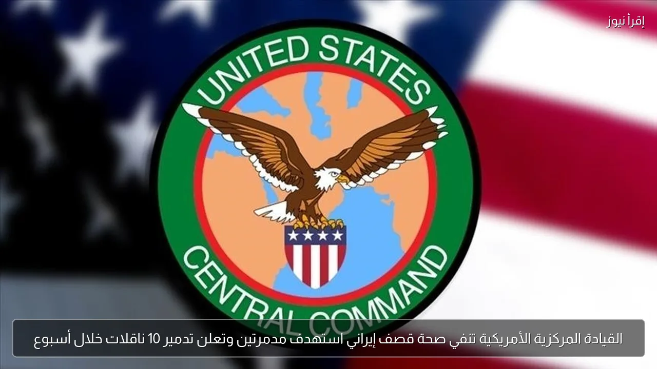القيادة المركزية الأمريكية تنفي صحة قصف إيراني استهدف مدمرتين وتعلن تدمير 10 ناقلات خلال أسبوع